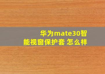 华为mate30智能视窗保护套 怎么样